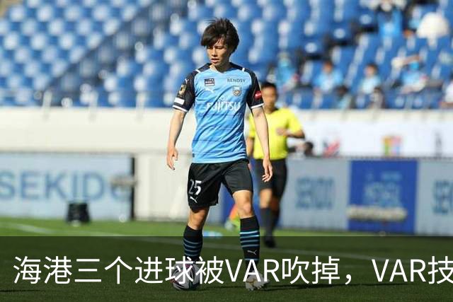 海港三个进球被VAR吹掉，VAR技术真的让比赛变得更加公正了吗？